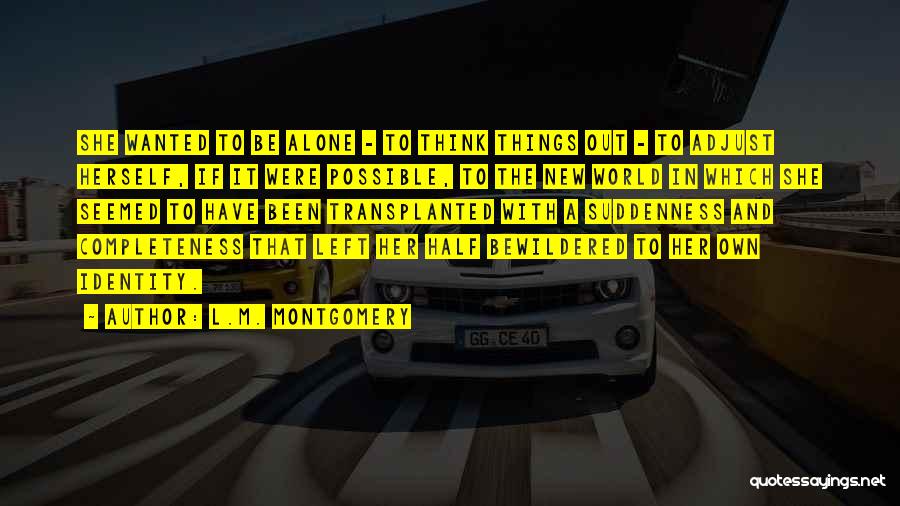 L.M. Montgomery Quotes: She Wanted To Be Alone - To Think Things Out - To Adjust Herself, If It Were Possible, To The
