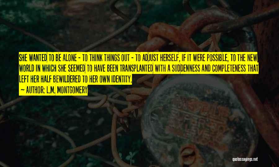 L.M. Montgomery Quotes: She Wanted To Be Alone - To Think Things Out - To Adjust Herself, If It Were Possible, To The