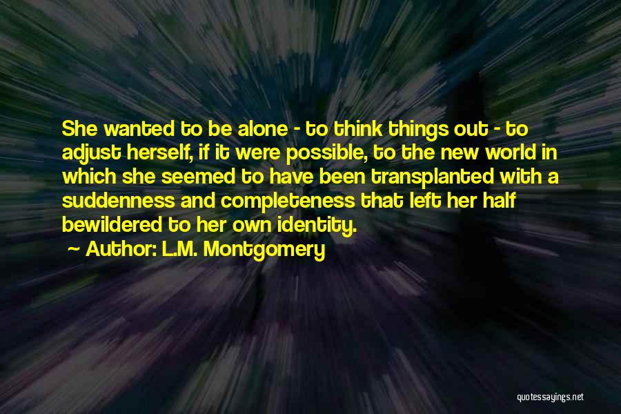 L.M. Montgomery Quotes: She Wanted To Be Alone - To Think Things Out - To Adjust Herself, If It Were Possible, To The