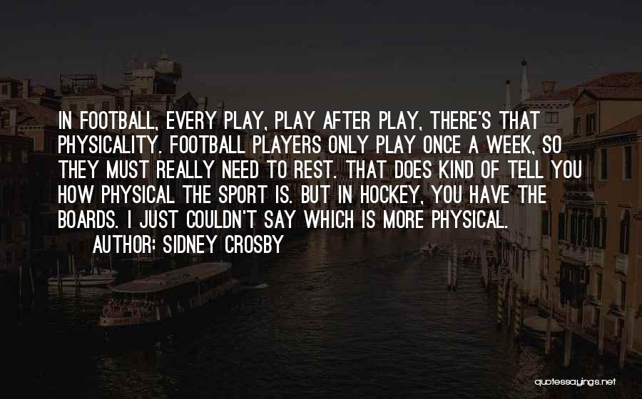 Sidney Crosby Quotes: In Football, Every Play, Play After Play, There's That Physicality. Football Players Only Play Once A Week, So They Must