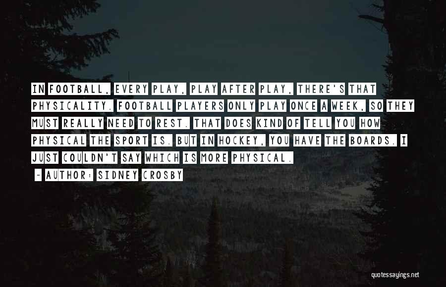 Sidney Crosby Quotes: In Football, Every Play, Play After Play, There's That Physicality. Football Players Only Play Once A Week, So They Must