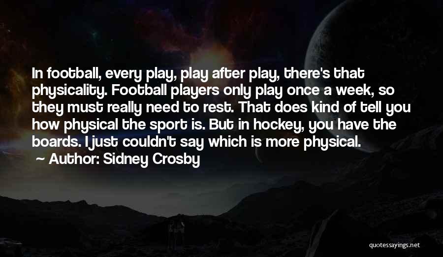 Sidney Crosby Quotes: In Football, Every Play, Play After Play, There's That Physicality. Football Players Only Play Once A Week, So They Must