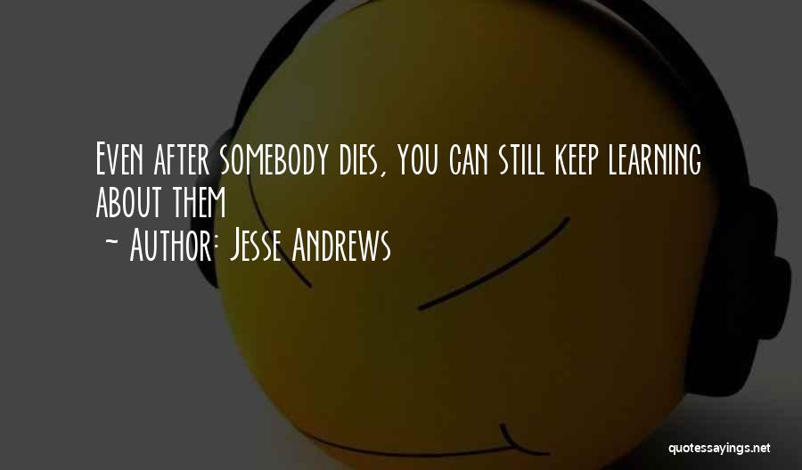 Jesse Andrews Quotes: Even After Somebody Dies, You Can Still Keep Learning About Them