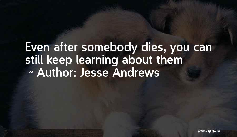 Jesse Andrews Quotes: Even After Somebody Dies, You Can Still Keep Learning About Them