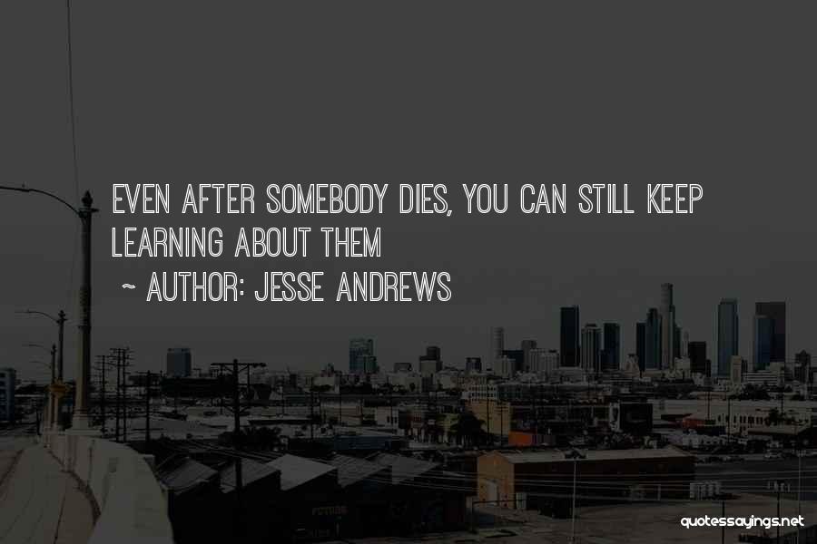 Jesse Andrews Quotes: Even After Somebody Dies, You Can Still Keep Learning About Them