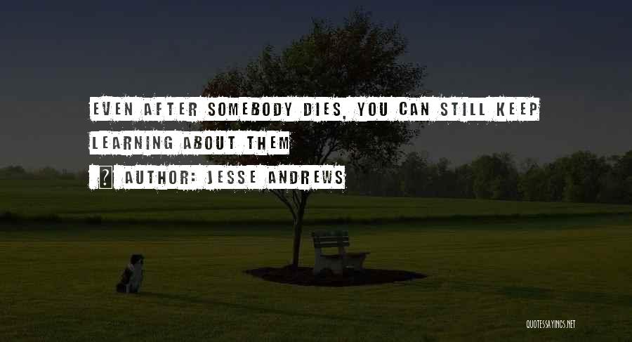 Jesse Andrews Quotes: Even After Somebody Dies, You Can Still Keep Learning About Them