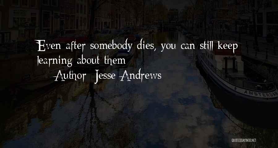 Jesse Andrews Quotes: Even After Somebody Dies, You Can Still Keep Learning About Them