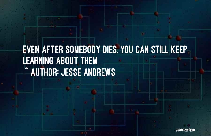 Jesse Andrews Quotes: Even After Somebody Dies, You Can Still Keep Learning About Them