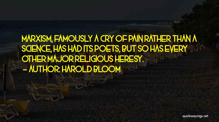 Harold Bloom Quotes: Marxism, Famously A Cry Of Pain Rather Than A Science, Has Had Its Poets, But So Has Every Other Major
