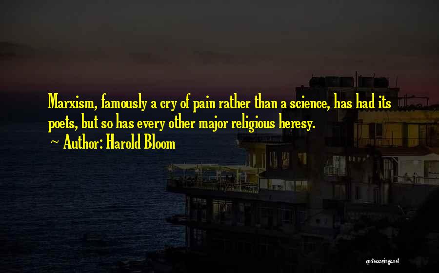 Harold Bloom Quotes: Marxism, Famously A Cry Of Pain Rather Than A Science, Has Had Its Poets, But So Has Every Other Major