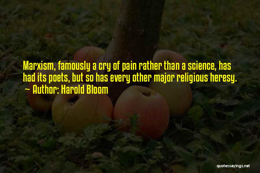 Harold Bloom Quotes: Marxism, Famously A Cry Of Pain Rather Than A Science, Has Had Its Poets, But So Has Every Other Major