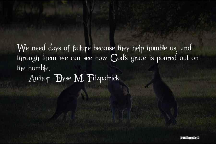 Elyse M. Fitzpatrick Quotes: We Need Days Of Failure Because They Help Humble Us, And Through Them We Can See How God's Grace Is