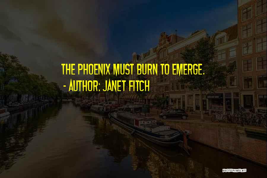 Janet Fitch Quotes: The Phoenix Must Burn To Emerge.