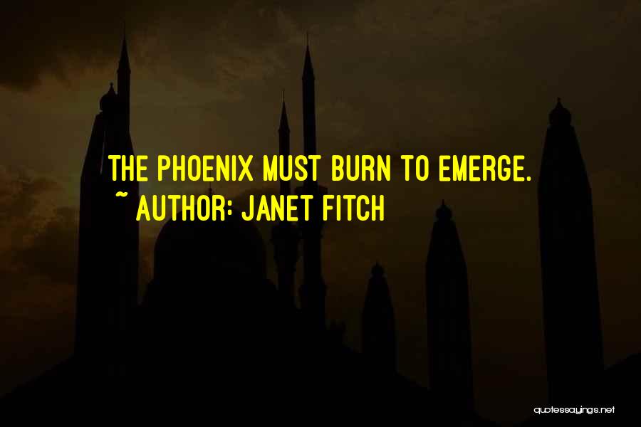 Janet Fitch Quotes: The Phoenix Must Burn To Emerge.