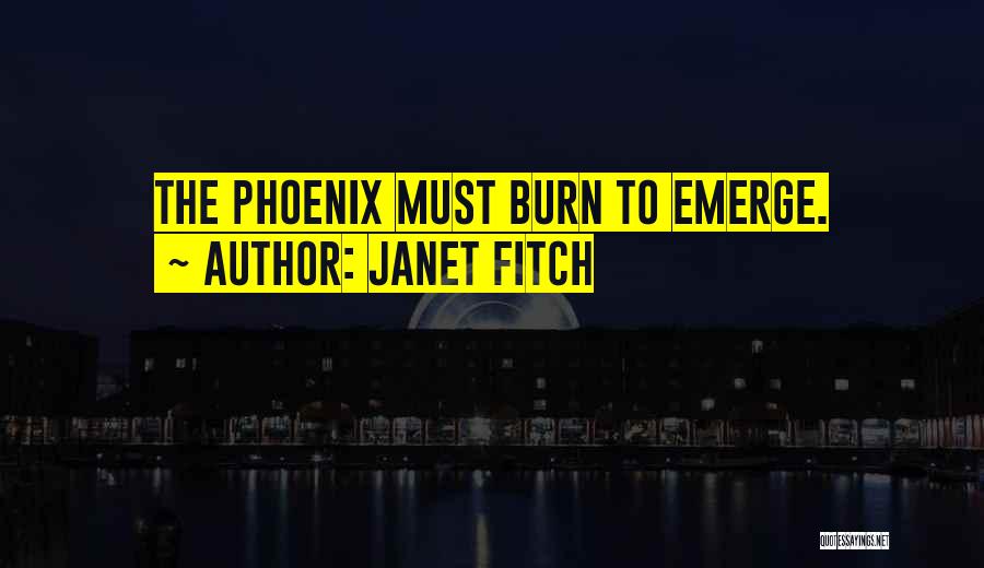 Janet Fitch Quotes: The Phoenix Must Burn To Emerge.