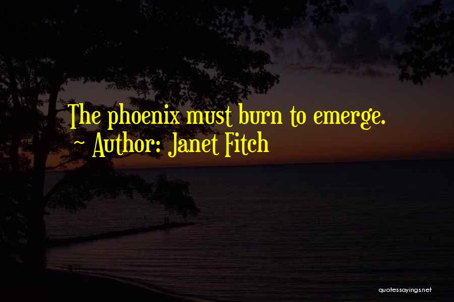 Janet Fitch Quotes: The Phoenix Must Burn To Emerge.