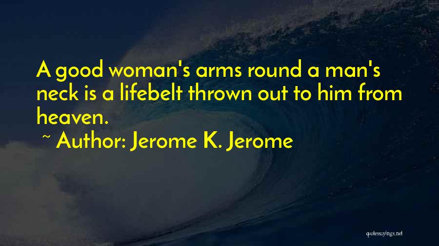 Jerome K. Jerome Quotes: A Good Woman's Arms Round A Man's Neck Is A Lifebelt Thrown Out To Him From Heaven.