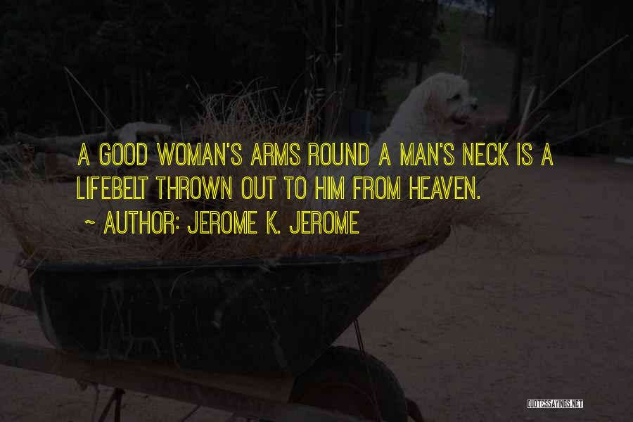 Jerome K. Jerome Quotes: A Good Woman's Arms Round A Man's Neck Is A Lifebelt Thrown Out To Him From Heaven.