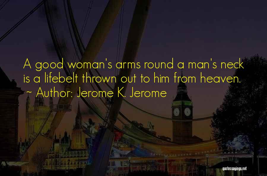 Jerome K. Jerome Quotes: A Good Woman's Arms Round A Man's Neck Is A Lifebelt Thrown Out To Him From Heaven.