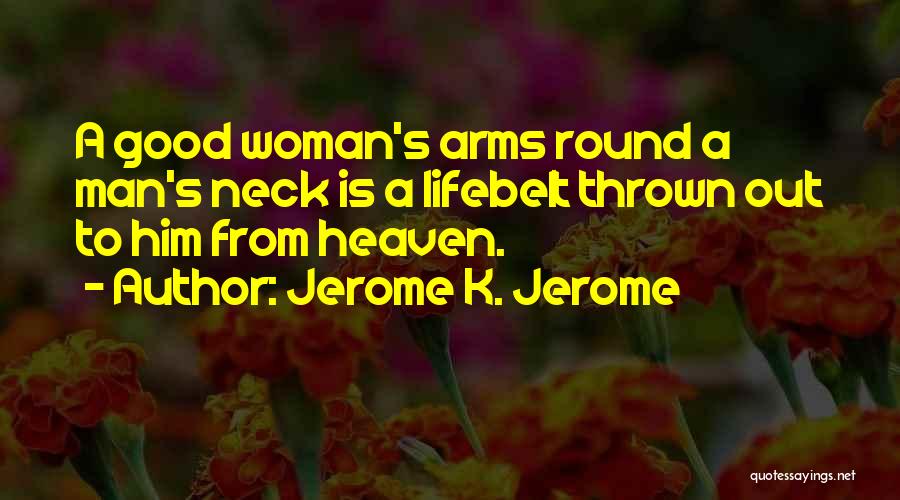 Jerome K. Jerome Quotes: A Good Woman's Arms Round A Man's Neck Is A Lifebelt Thrown Out To Him From Heaven.