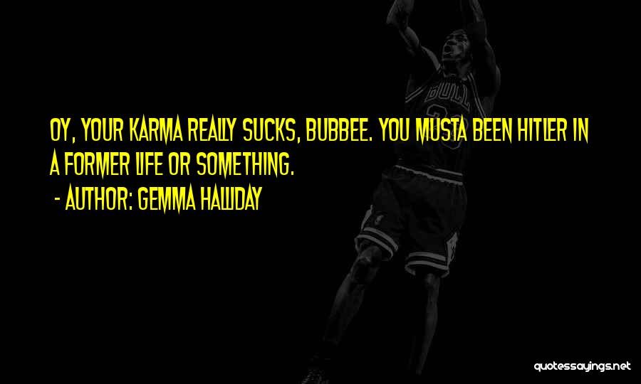 Gemma Halliday Quotes: Oy, Your Karma Really Sucks, Bubbee. You Musta Been Hitler In A Former Life Or Something.