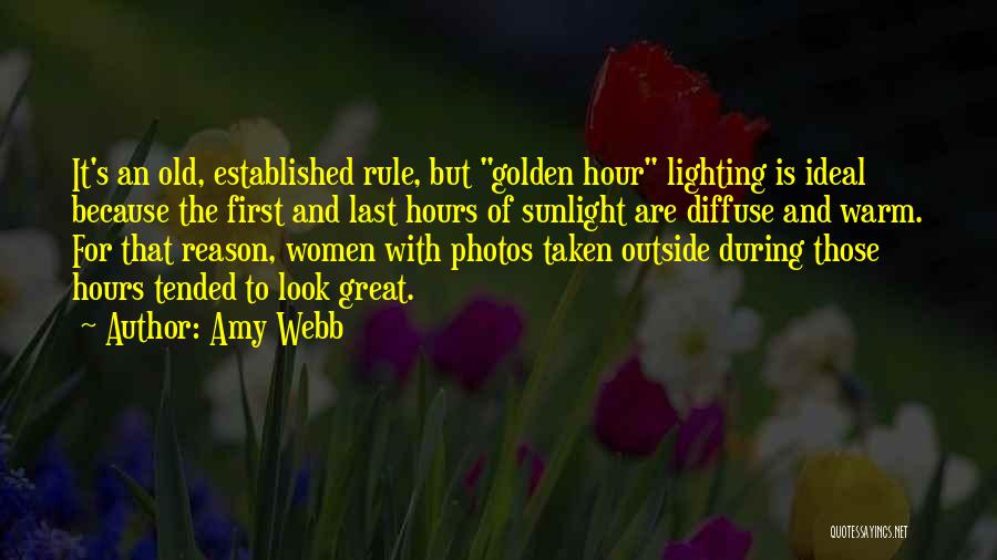 Amy Webb Quotes: It's An Old, Established Rule, But Golden Hour Lighting Is Ideal Because The First And Last Hours Of Sunlight Are