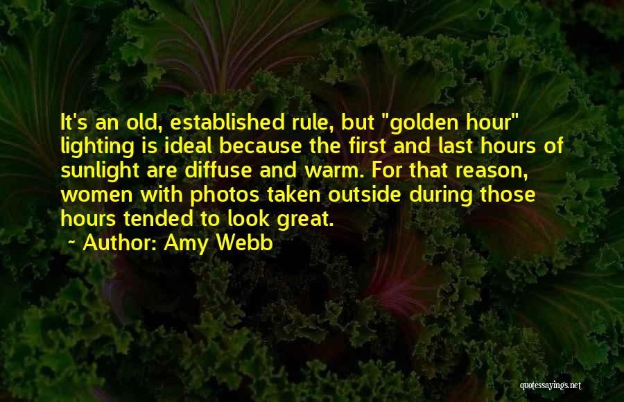 Amy Webb Quotes: It's An Old, Established Rule, But Golden Hour Lighting Is Ideal Because The First And Last Hours Of Sunlight Are