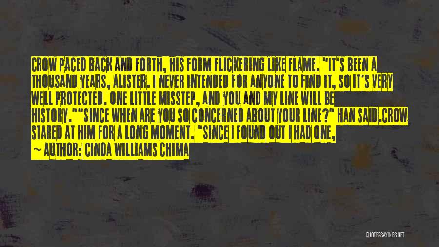 Cinda Williams Chima Quotes: Crow Paced Back And Forth, His Form Flickering Like Flame. It's Been A Thousand Years, Alister. I Never Intended For