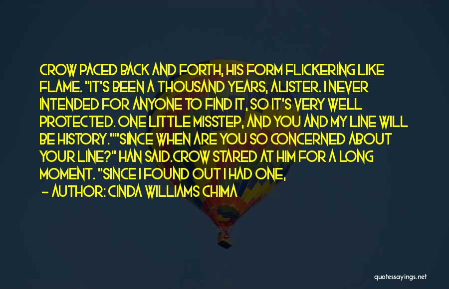 Cinda Williams Chima Quotes: Crow Paced Back And Forth, His Form Flickering Like Flame. It's Been A Thousand Years, Alister. I Never Intended For