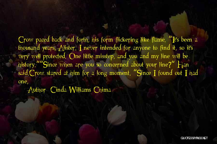 Cinda Williams Chima Quotes: Crow Paced Back And Forth, His Form Flickering Like Flame. It's Been A Thousand Years, Alister. I Never Intended For