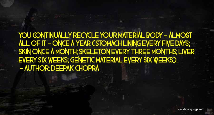 Deepak Chopra Quotes: You Continually Recycle Your Material Body - Almost All Of It - Once A Year (stomach Lining Every Five Days;