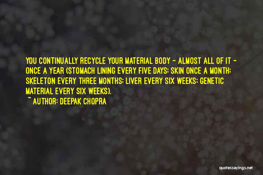 Deepak Chopra Quotes: You Continually Recycle Your Material Body - Almost All Of It - Once A Year (stomach Lining Every Five Days;