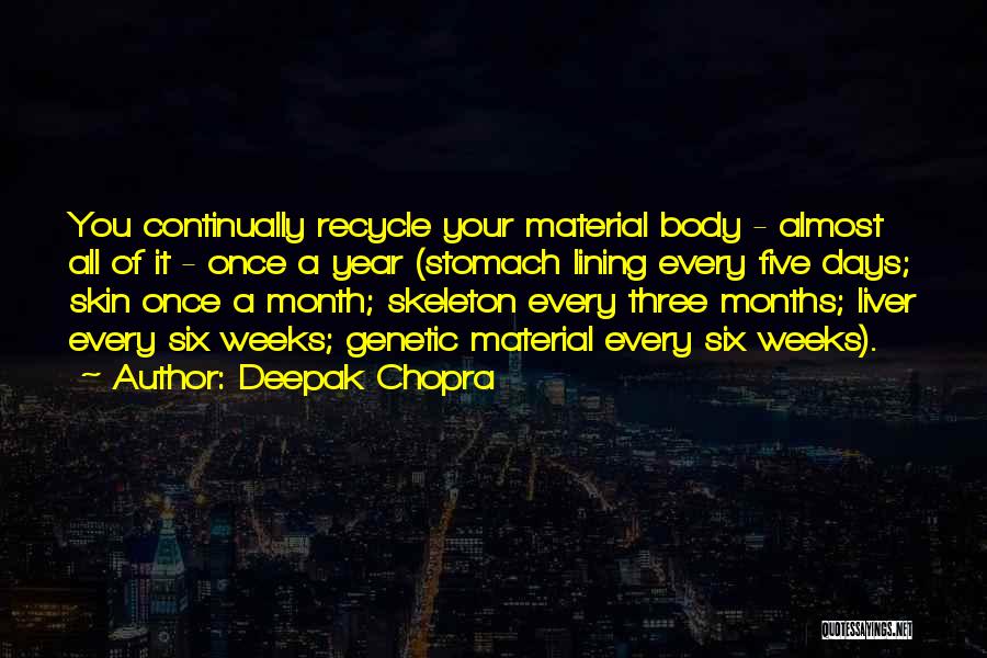 Deepak Chopra Quotes: You Continually Recycle Your Material Body - Almost All Of It - Once A Year (stomach Lining Every Five Days;