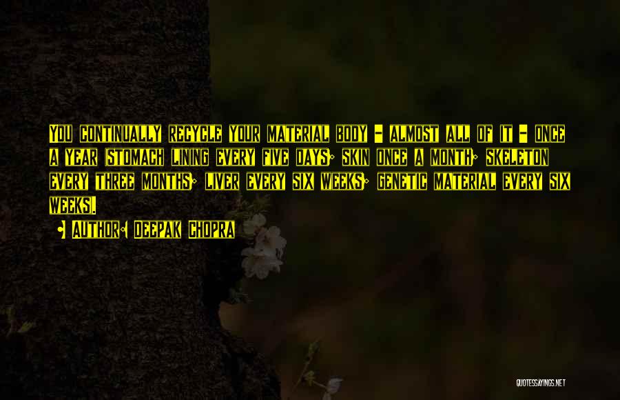 Deepak Chopra Quotes: You Continually Recycle Your Material Body - Almost All Of It - Once A Year (stomach Lining Every Five Days;