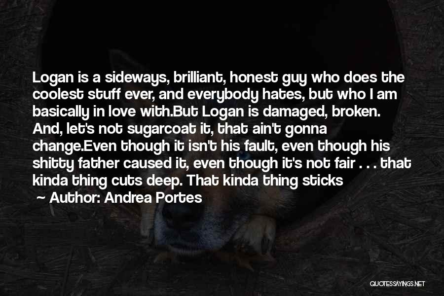 Andrea Portes Quotes: Logan Is A Sideways, Brilliant, Honest Guy Who Does The Coolest Stuff Ever, And Everybody Hates, But Who I Am