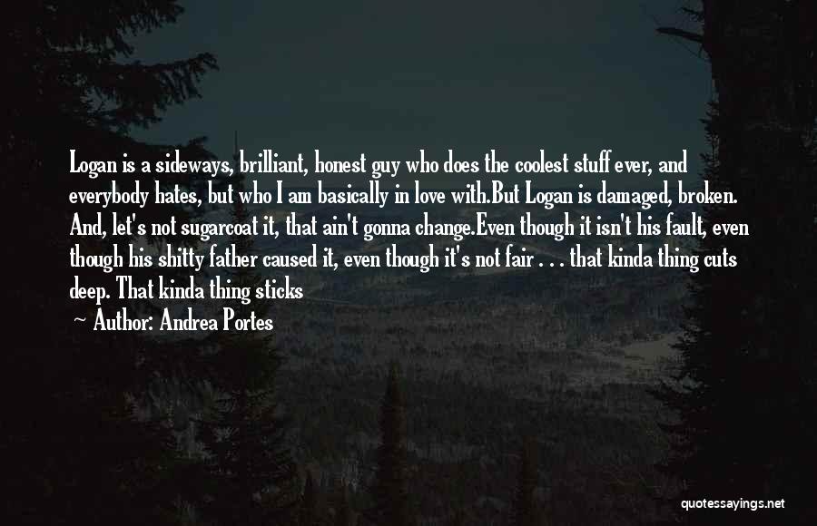 Andrea Portes Quotes: Logan Is A Sideways, Brilliant, Honest Guy Who Does The Coolest Stuff Ever, And Everybody Hates, But Who I Am