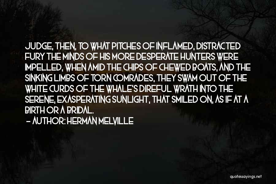 Herman Melville Quotes: Judge, Then, To What Pitches Of Inflamed, Distracted Fury The Minds Of His More Desperate Hunters Were Impelled, When Amid