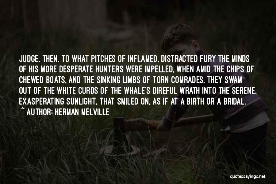 Herman Melville Quotes: Judge, Then, To What Pitches Of Inflamed, Distracted Fury The Minds Of His More Desperate Hunters Were Impelled, When Amid