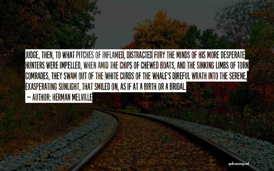 Herman Melville Quotes: Judge, Then, To What Pitches Of Inflamed, Distracted Fury The Minds Of His More Desperate Hunters Were Impelled, When Amid
