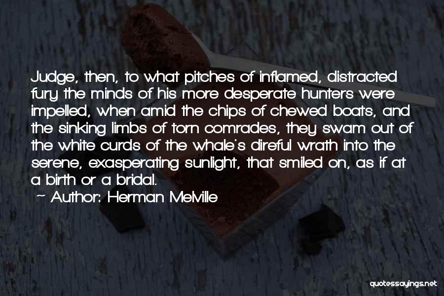 Herman Melville Quotes: Judge, Then, To What Pitches Of Inflamed, Distracted Fury The Minds Of His More Desperate Hunters Were Impelled, When Amid