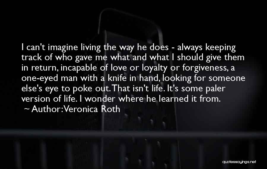 Veronica Roth Quotes: I Can't Imagine Living The Way He Does - Always Keeping Track Of Who Gave Me What And What I