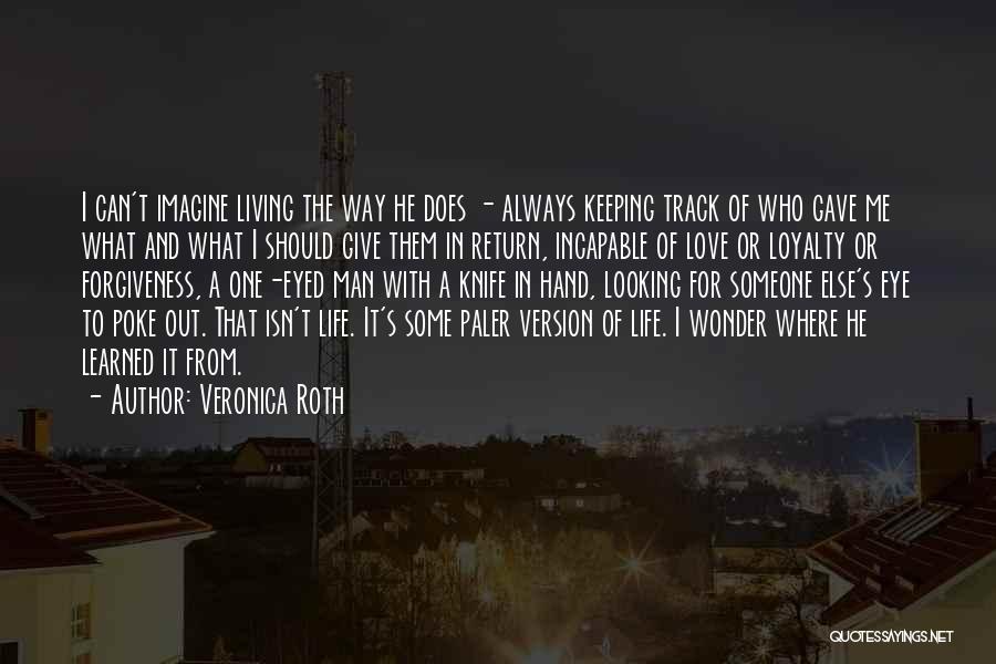 Veronica Roth Quotes: I Can't Imagine Living The Way He Does - Always Keeping Track Of Who Gave Me What And What I