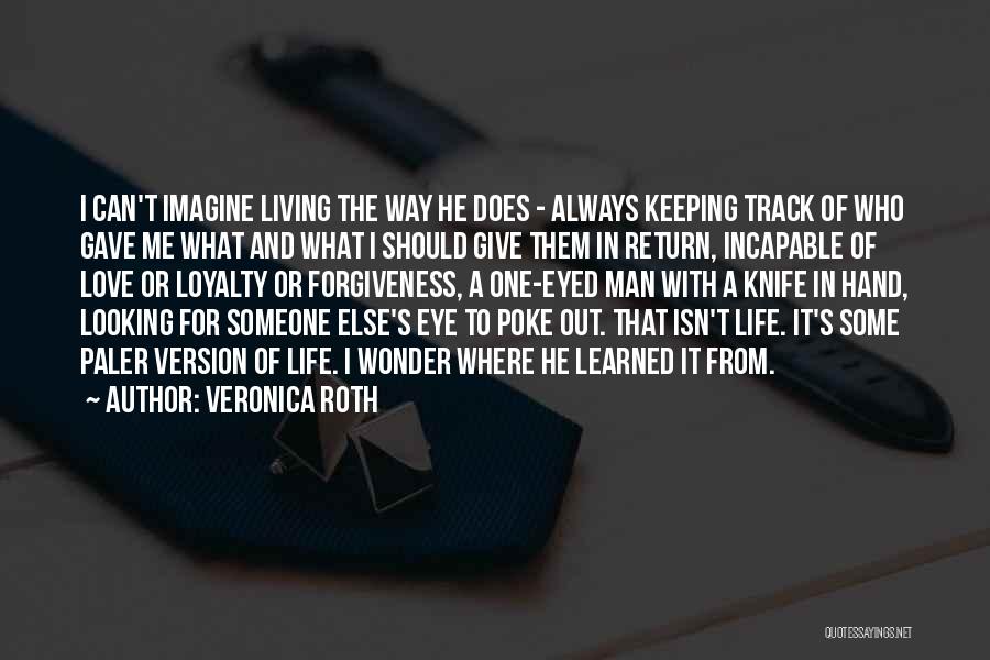 Veronica Roth Quotes: I Can't Imagine Living The Way He Does - Always Keeping Track Of Who Gave Me What And What I