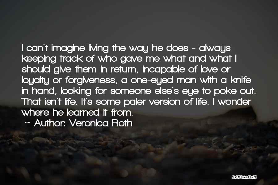 Veronica Roth Quotes: I Can't Imagine Living The Way He Does - Always Keeping Track Of Who Gave Me What And What I