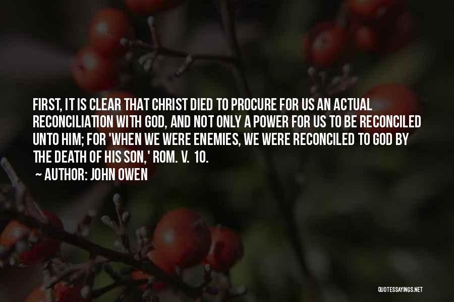 John Owen Quotes: First, It Is Clear That Christ Died To Procure For Us An Actual Reconciliation With God, And Not Only A