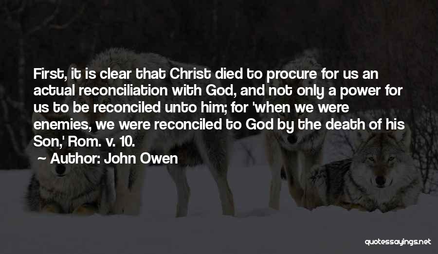 John Owen Quotes: First, It Is Clear That Christ Died To Procure For Us An Actual Reconciliation With God, And Not Only A