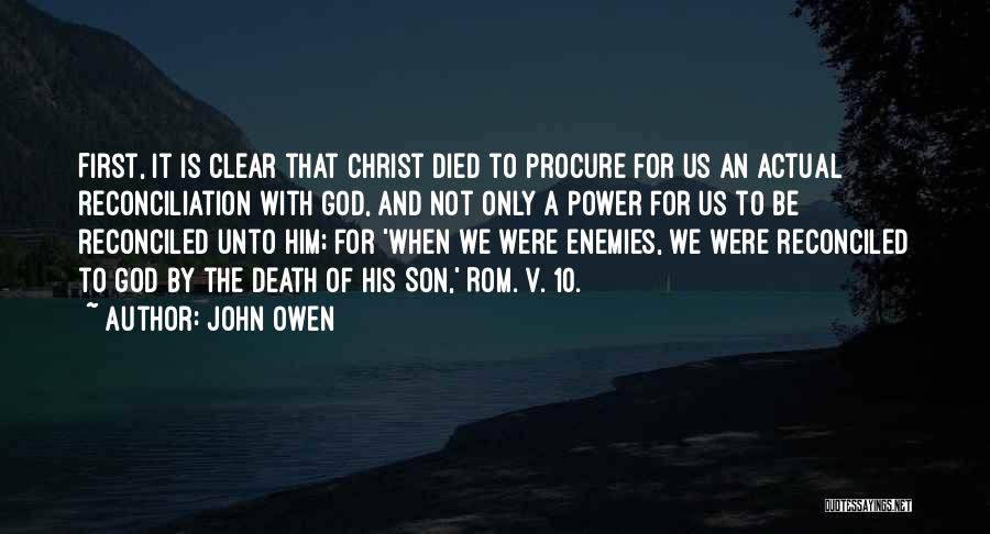 John Owen Quotes: First, It Is Clear That Christ Died To Procure For Us An Actual Reconciliation With God, And Not Only A