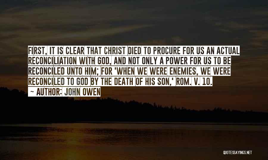 John Owen Quotes: First, It Is Clear That Christ Died To Procure For Us An Actual Reconciliation With God, And Not Only A
