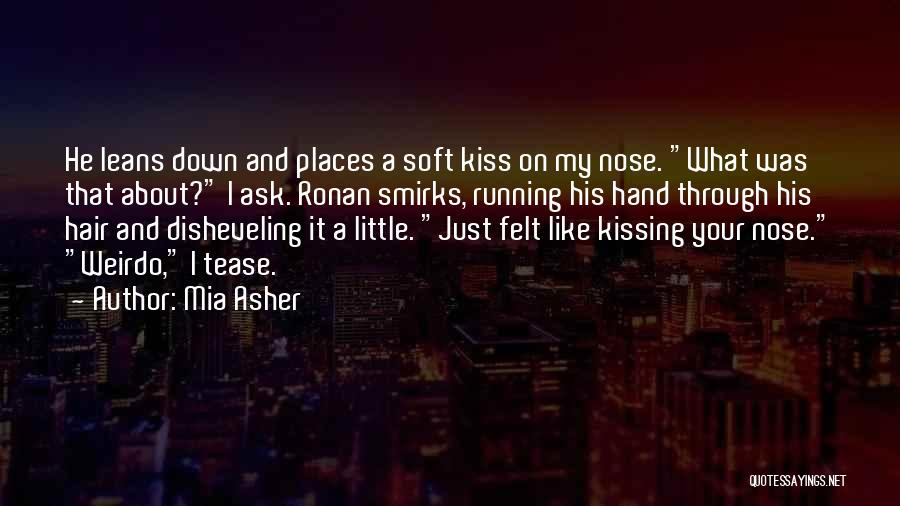 Mia Asher Quotes: He Leans Down And Places A Soft Kiss On My Nose. What Was That About? I Ask. Ronan Smirks, Running