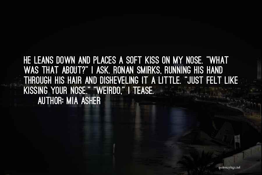 Mia Asher Quotes: He Leans Down And Places A Soft Kiss On My Nose. What Was That About? I Ask. Ronan Smirks, Running